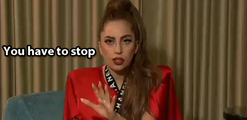 Lady Gaga, Stop, You have to stop, GIF